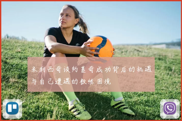 米利西奇谈约基奇成功背后的机遇与自己遭遇的教练困境