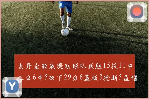 麦丹全能表现助球队获胜15投11中三分6中5砍下29分6篮板3抢断5盖帽