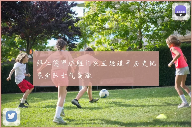 拜仁德甲连胜门兴五场追平历史纪录全队士气高涨