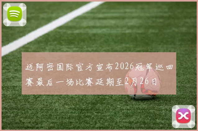 迈阿密国际官方宣布2026冠军巡回赛最后一场比赛延期至2月26日