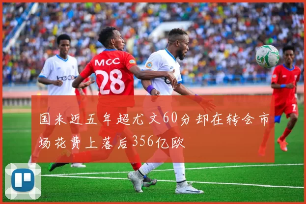 国米近五年超尤文60分却在转会市场花费上落后356亿欧