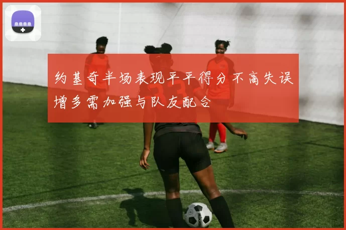 约基奇半场表现平平得分不高失误增多需加强与队友配合