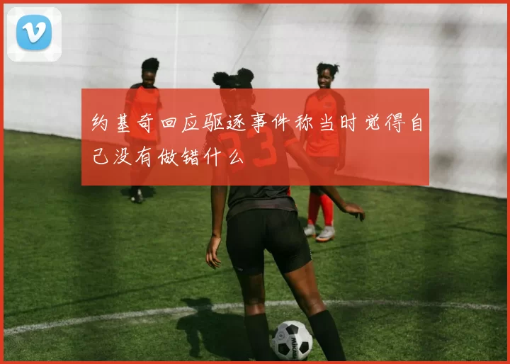 约基奇回应驱逐事件称当时觉得自己没有做错什么