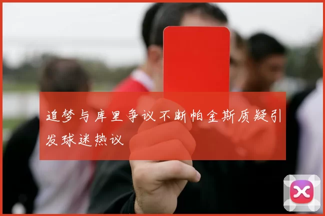 追梦与库里争议不断帕金斯质疑引发球迷热议