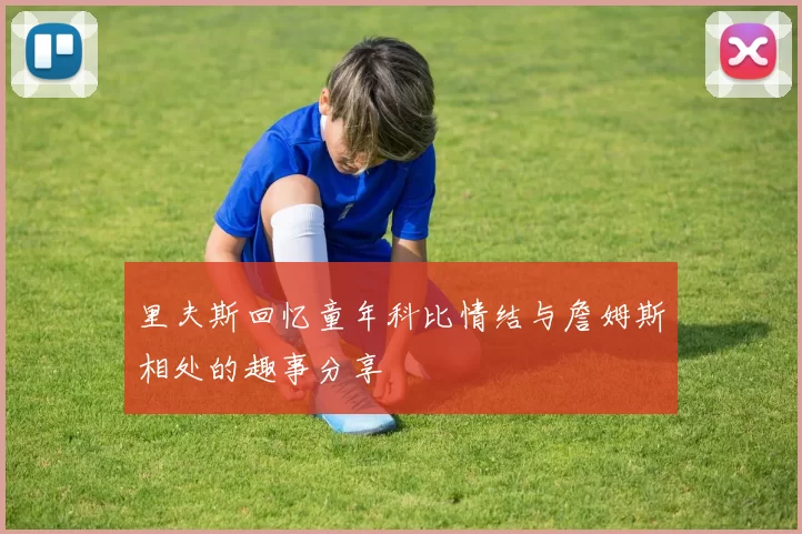 里夫斯回忆童年科比情结与詹姆斯相处的趣事分享