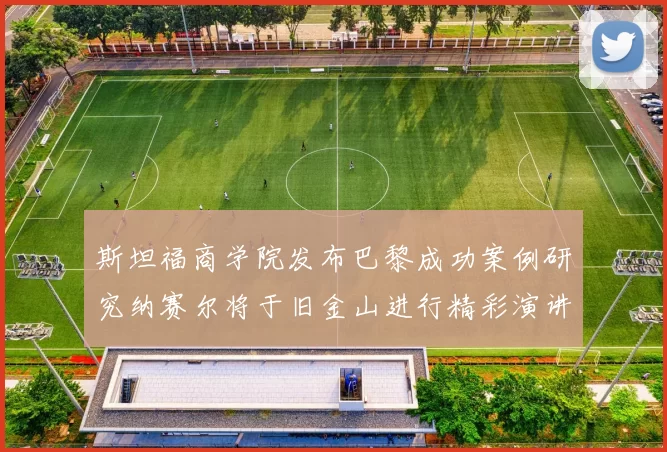 斯坦福商学院发布巴黎成功案例研究纳赛尔将于旧金山进行精彩演讲