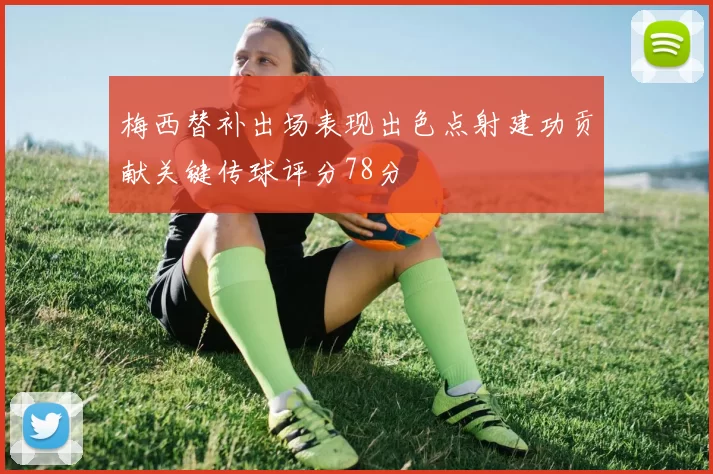 梅西替补出场表现出色点射建功贡献关键传球评分78分