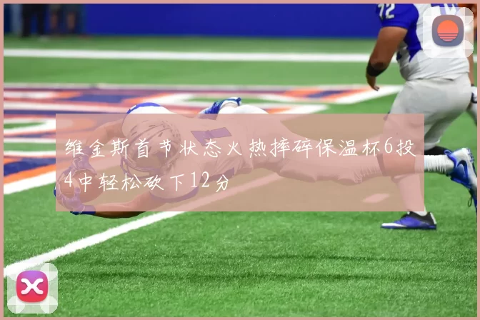 维金斯首节状态火热摔碎保温杯6投4中轻松砍下12分